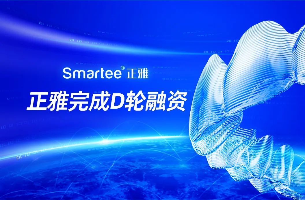 3D打印隱形牙套正雅齒科完成5億元D輪融資，加速推動(dòng)數(shù)字化正畸產(chǎn)業(yè)布局